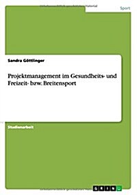 Projektmanagement Im Gesundheits- Und Freizeit- Bzw. Breitensport (Paperback)