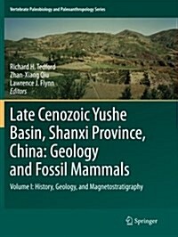 Late Cenozoic Yushe Basin, Shanxi Province, China: Geology and Fossil Mammals: Volume I: History, Geology, and Magnetostratigraphy (Paperback)