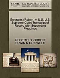 Gonzales (Robert) V. U.S. U.S. Supreme Court Transcript of Record with Supporting Pleadings (Paperback)