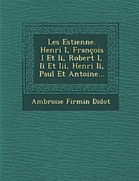 Les Estienne. Henri I, Francois I Et II, Robert I, II Et III, Henri II, Paul Et Antoine... (Paperback)