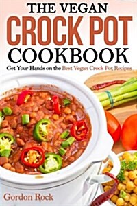 The Vegan Crock Pot Cookbook: Get Your Hands on the Best Vegan Crock Pot Recipes (Paperback)