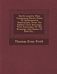 North-Country Flies: Comprising Eleven Plates of Hand-Painted Illustrations, from the Authors Own Drawings, with Particulars of the Dressi (Paperback)