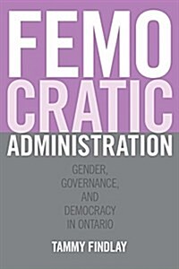 Femocratic Administration: Gender, Governance, and Democracy in Ontario (Hardcover)