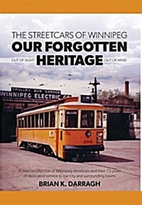 The Streetcars of Winnipeg - Our Forgotten Heritage: Out of Sight - Out of Mind (Hardcover)