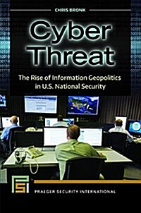 Cyber Threat: The Rise of Information Geopolitics in U.S. National Security (Hardcover)