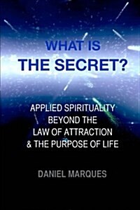 What is The Secret?: Applied Spirituality Beyond the Law of Attraction and the Purpose of Life (Paperback)