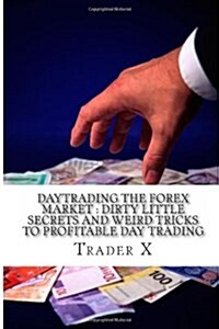 Daytrading the Forex Market: Dirty Little Secrets and Weird Tricks to Profitable Day Trading: Revealed: Day Trading Underground Secret Society Map (Paperback)