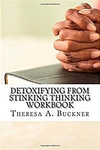 Detoxifying from Stinking Thinking: Change Your Mind and Change Your Life Workbook (Paperback)