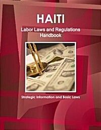 Haiti Labor Laws and Regulations Handbook - Strategic Information and Basic Laws (Paperback)