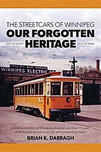 The Streetcars of Winnipeg - Our Forgotten Heritage: Out of Sight - Out of Mind (Paperback)