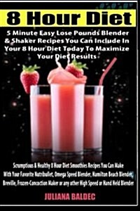 8 Hour Diet: 5 Minute Easy Lose Pounds Blender & Shaker Recipes You Can Include in Your 8 Hour Diet Today to Maximize Your Diet Res (Paperback)