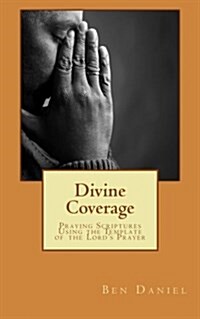 Divine Coverage: Praying Scriptures Using the Template of the Lords Prayer (Paperback)