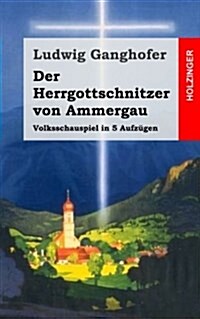 Der Herrgottschnitzer von Ammergau: Volksschauspiel in 5 Aufz?en (Paperback)
