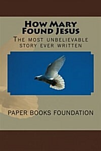 How Mary Found Jesus: The Most Unbelievable Little Story in the World. (Paperback)