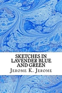 Sketches in Lavender Blue and Green: (Jerome K. Jerome Classics Collection) (Paperback)