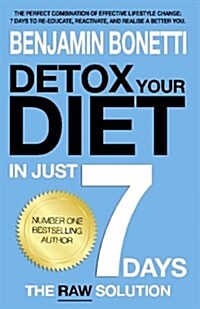 Detox Your Diet in Just 7 Days: The Perfect Combination of Effective Lifestyle Change: 7 Days to Re-Educate, Reactivate, and Realise a Better You. (Paperback)