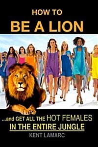 How to Be a Lion: ...and Get All the Hot Females in the Entire Jungle (Paperback)