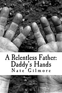 A Relentless Father: Daddys Hands (Paperback)