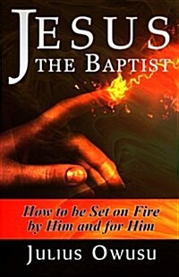 Jesus the Baptist: How to Be Set on Fire by Him and for Him (Paperback)