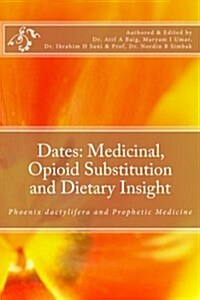 Dates: Medicinal, Opioid Substitution and Dietary Insight: Phoenix Dactylifera and Prophetic Medicine (Paperback)