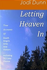 Letting Heaven in: True Accounts Of: Death Angels Orbs and Visitors Including 20 Color Photos (Paperback)