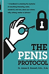 The Penis Protocol: A Handbook to Unlocking the Mysteries of Everything Interesting, Weird, Wonderful and Wow, about Your Weiner, Willy, S (Paperback)