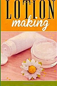 Lotion Making: A DIY Guide to Making Lotions from Scratch (Paperback)