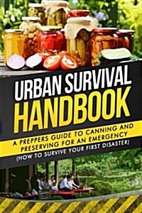 Urban Survival Handbook: A Preppers Guide to Canning and Preserving for an Emergency (Paperback)