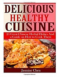 Delicious Healthy Cuisine: 25 Great Chinese Herbal Dishes and a Guide on How to (Paperback)