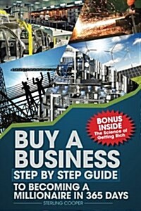 Buy a Business, Step by Step Guide to Becoming a Millionaire in 365 Days: Anyone Can Buy a Business (Paperback)