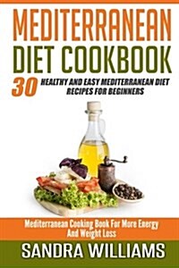 Mediterranean Diet Cookbook: 30 Healthy and Easy Mediterranean Diet Recipes for Beginners, Mediterranean Cooking Book for More Energy and Weight Lo (Paperback)