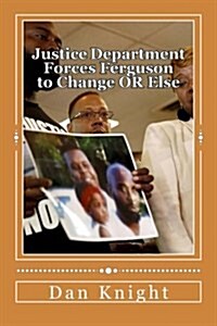 Justice Department Forces Ferguson to Change or Else: You Cannot Legislate Civility Into Heathens But This Is a Start (Paperback)