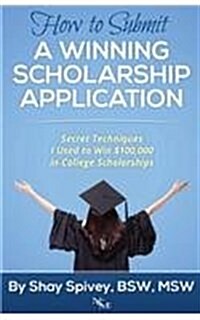 How to Submit a Winning Scholarship Application: Secret Techniques I Used to Win $100,000 in College Scholarships (Paperback)