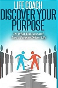 Life Coach - Discover Your Purpose: Do What You Love and Live a Purpose Driven Life (Paperback)