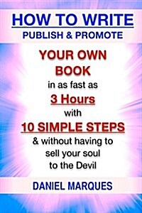 How to Write, Publish & Promote Your Own Book in as Fast as 3 Hours with 10 Simple Steps Without Having to Sell Your Soul to the Devil (Paperback)