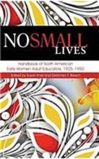 No Small Lives: Handbook of North American Early Women Adult Educators, 1925-1950 (Hc) (Hardcover)