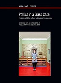 Politics in a Glass Case : Feminism, Exhibition Cultures and Curatorial Transgressions (Paperback)