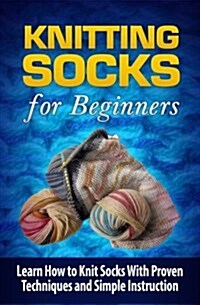 Knitting Socks for Beginners: Learn How to Knit Socks the Quick and Easy Way (Paperback)