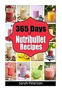 365 Days of Nutribullet Recipes: 365 Days of Weight Nutribullet Recipes for Rapid Weight Loss and Better (Paperback)