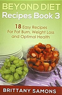 Beyond Diet Recipes Book 3: 18 Easy Recipes for Fat Burn, Weight Loss and Optimal Health (Paperback)