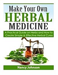 Make Your Own Herbal Medicine: A Practical Guide on Herbs and How to Create Simp (Paperback)