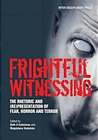 Frightful Witnessing: The Rhetoric and (Re)Presentation of Fear, Horror and Terror (Paperback)