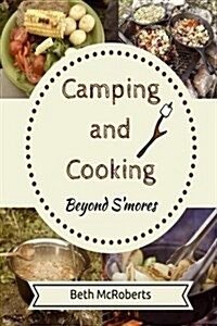 Camping and Cooking Beyond SMores: Outdoors Cooking Guide and Cookbook for Beginner Campers (Paperback)