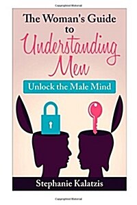 A Womans Guide to Understanding Men: Unlock the Male Mind (Paperback)