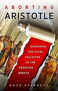 Aborting Aristotle: Examining the Fatal Fallacies in the Abortion Debate (Hardcover)