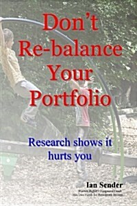 Dont Re-Balance Your Portfolio: Research Shows It Hurts You (Paperback)