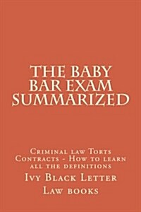 The Baby Bar Exam Summarized: Criminal Law Torts Contracts - How to Learn All the Definitions (Paperback)
