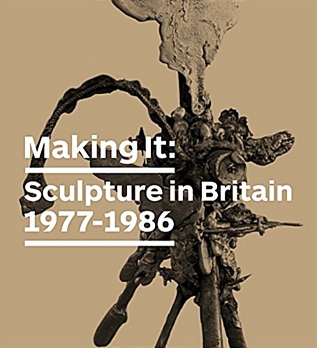 Making it : Sculpture in Britain 1977 - 1986 (Paperback)