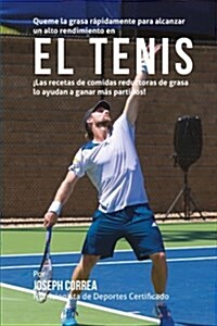 Queme La Grasa Rapidamente Para Alcanzar Un Alto Rendimiento En El Tenis: Las Recetas de Comidas Reductoras de Grasa Lo Ayudan a Ganar Mas Partidos! (Paperback)