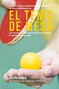 Queme La Grasa Rapidamente Para Alcanzar Un Alto Rendimiento En El Tenis de Mesa: Las Recetas de Comidas Reductoras de Grasa Lo Ayudan a Ganar Mas! (Paperback)